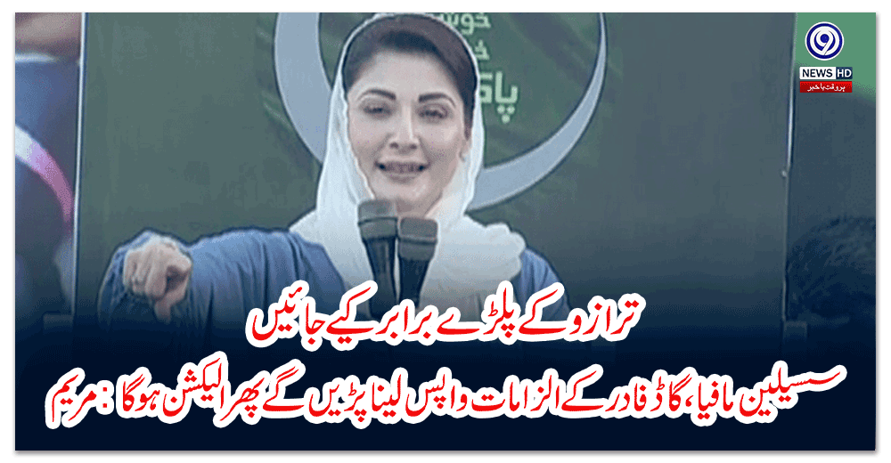 ترازو-کے-پلڑے-برابر-کیے-جائيں،-سسیلین-مافیا،-گاڈ-فادر-کے-الزامات-واپس-لینا-پڑیں-گے-پھر-الیکشن-ہو-گا-مریم