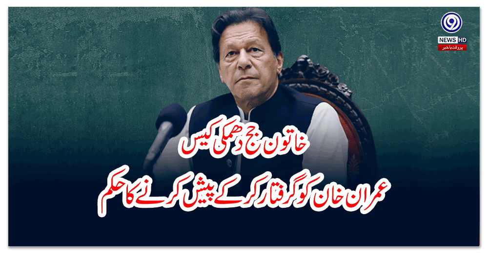خاتون-جج-دھمکی-کیس-عمران-خان-کو-گرفتار-کرکے-پیش-کرنے-کا-حکم