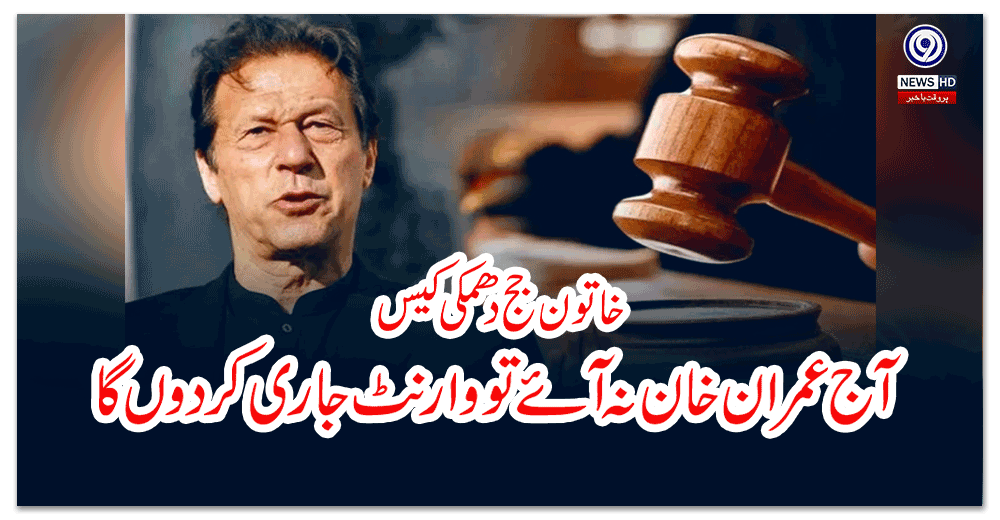 خاتون-جج-دھمکی-کیس؛-’’آج-عمران-خان-نہ-آئے-تو-وارنٹ-جاری-کردوں-گا