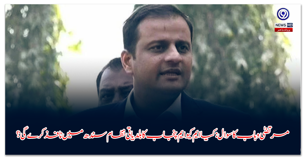 مرتضیٰ-وہاب-کا-سوال-کیا-ایم-کیو-ایم-پنجاب-کا-بلدیاتی-نظام-سندھ-میں-نافذ-کرے-گی؟