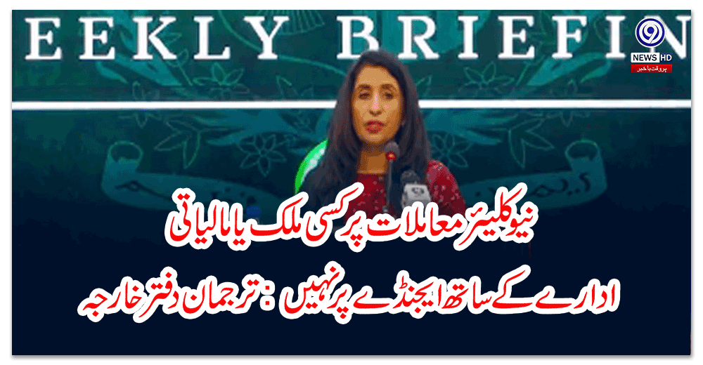 نیو-کلیئر-معاملات-پر-کسی-ملک-یا-مالیاتی-ادارے-کے-ساتھ-ایجنڈے-پر-نہیں-ترجمان-دفتر-خارجہ