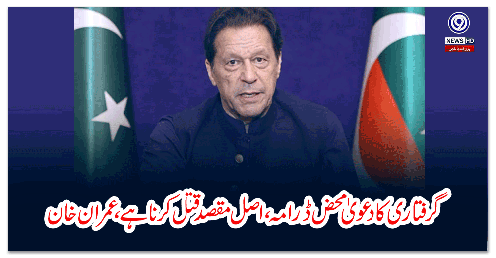 گرفتاری-کا-دعویٰ-محض-ڈرامہ،-اصل-مقصد-قتل-کرنا-ہے،-عمران-خان