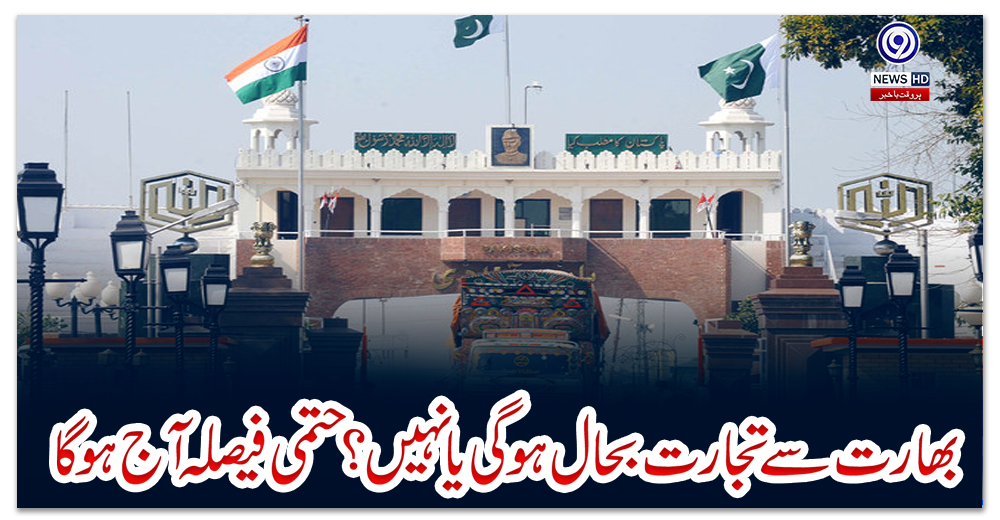 بھارت-سے-تجارت-بحال-ہوگی-یا-نہیں؟-حتمی-فیصلہ-آج-ہوگا