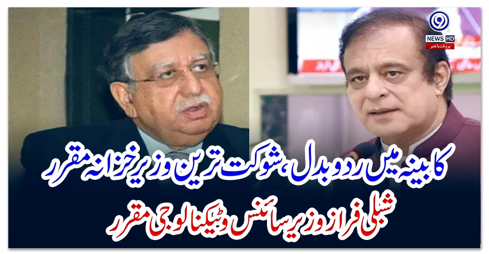 کابینہ-میں-رد-و-بدل،-شوکت-ترین-وزیر-خزانہ-مقرر،-شبلی-فراز-وزیر-سائنس-و-ٹیکنالوجی-مقرر