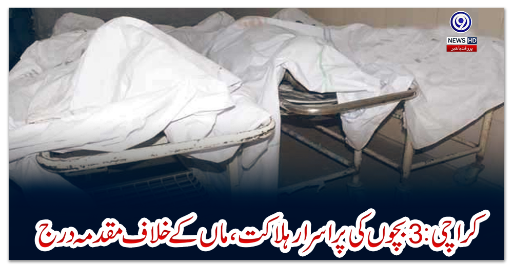 کراچی-:-3-بچوں-کی-پراسرار-ہلاکت،-ماں-کے-خلاف-مقدمہ-درج