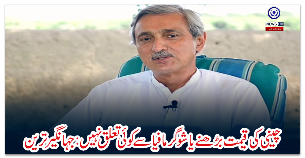 چینی-کی-قیمت-بڑھنے-یا-شوگر-مافیا-سے-کوئی-تعلق-نہیں:-جہانگیر-ترین