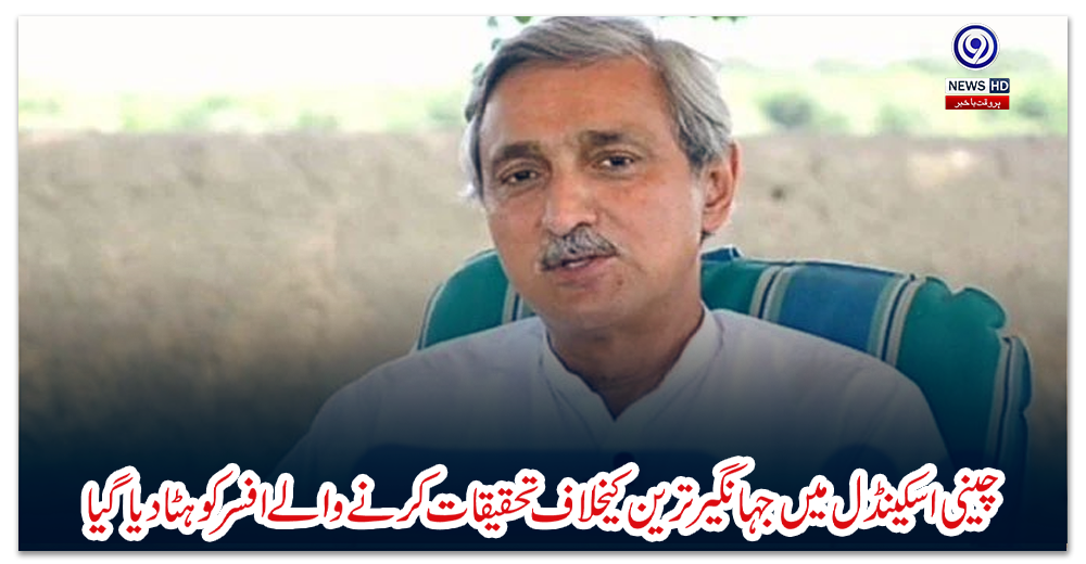 چینی-اسکینڈل-میں-جہانگیر-ترین-کےخلاف-تحقیقات-کرنے-والے-افسر-کو-ہٹا-دیا-گیا