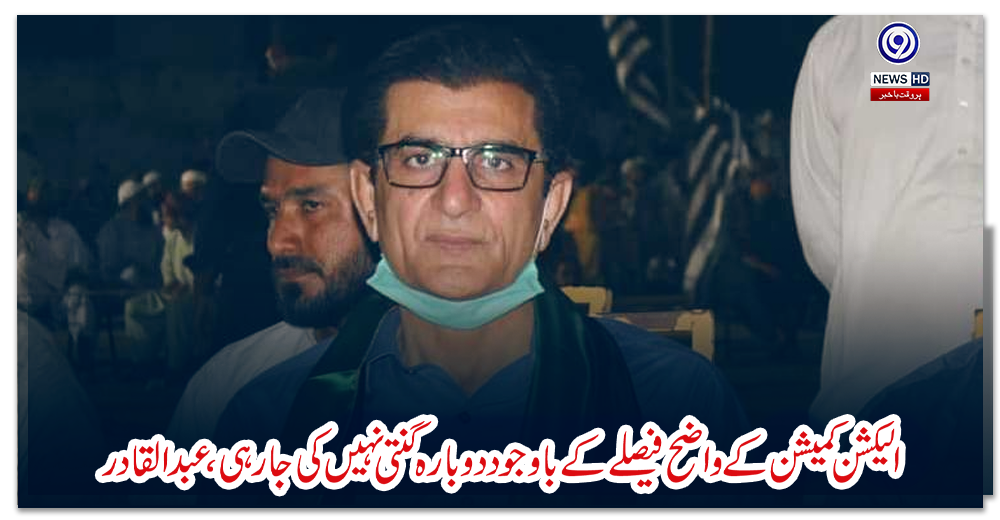 الیکشن-کمیشن-کےواضح-فیصلےکےباوجود-دوبارہ-گنتی-نہیں-کی-جارہی،-عبدالقادر