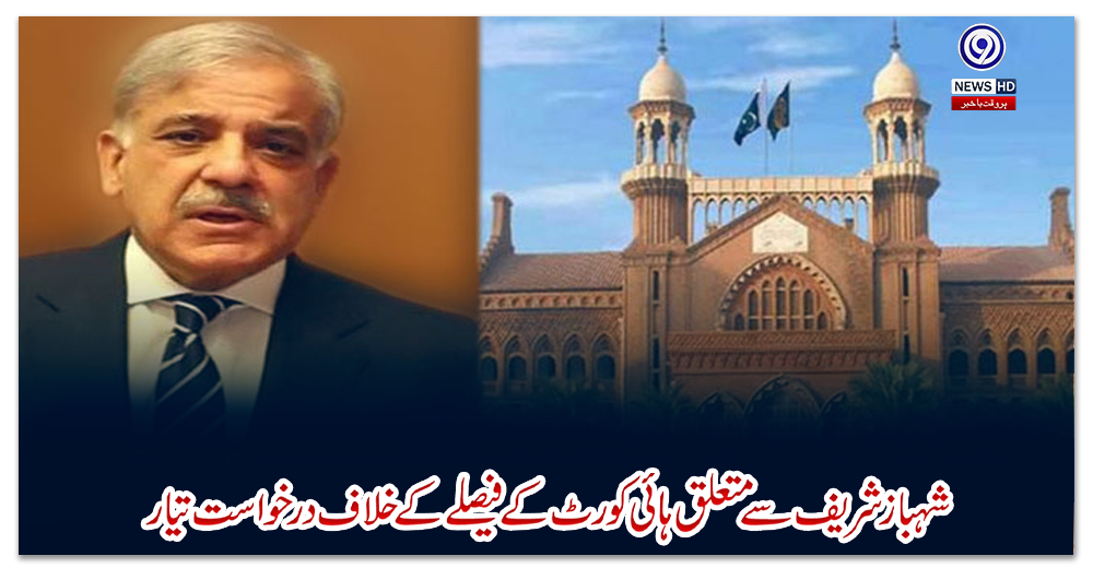 شہباز-شریف-سے-متعلق-ہائی-کورٹ-کے-فیصلے-کے-خلاف-درخواست-تیار