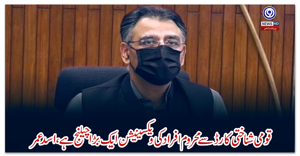 قومی-شناختی-کارڈ-سے-محروم-افراد-کی-ویکسینیشن-ایک-بڑا-چیلنج-ہے،-اسد-عمر