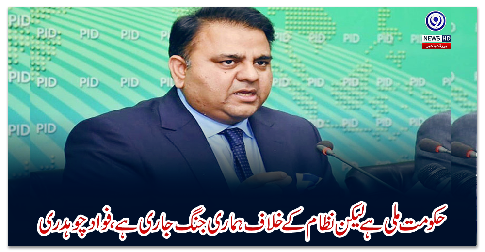 حکومت-ملی-ہے-لیکن-نظام-کے-خلاف-ہماری-جنگ-جاری-ہے،-فواد-چوہدری