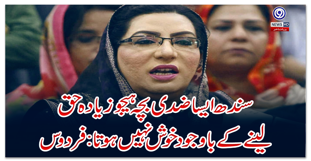 سندھ-ایسا-ضدی-بچہ-ہےجو-زیادہ-حق-لینے-کے-باوجود-خوش-نہیں-ہوتا:-فردوس