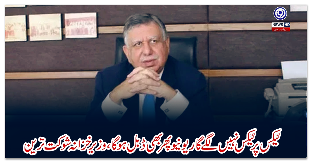 ٹیکس-پر-ٹیکس-نہیں-لگے-گا-ریونیو-پھر-بھی-ڈبل-ہوگا،-وزیر-خزانہ-شوکت-ترین-کا-دعویٰ