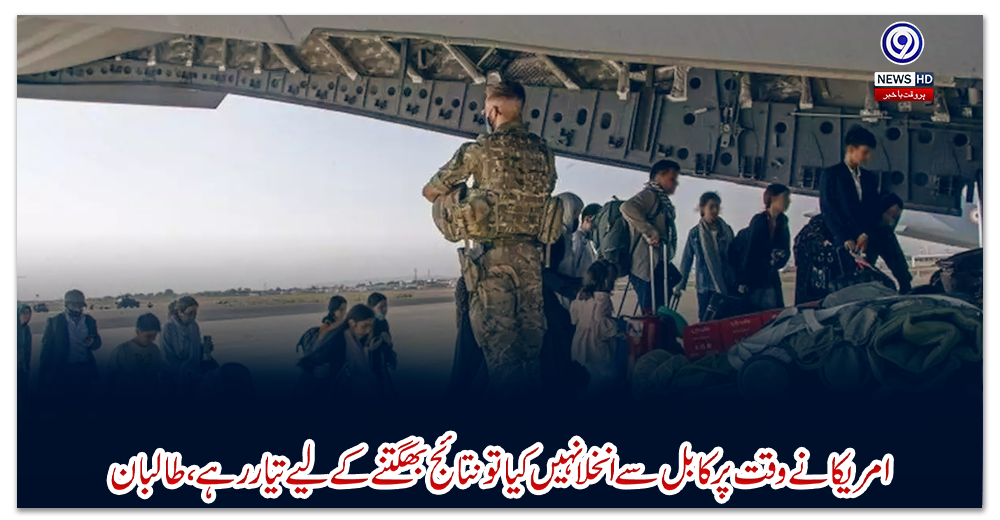 امریکا-نے-وقت-پر-کابل-سے-انخلا-نہیں-کیا-تو-نتائج-بھگتنے-کے-لیے-تیار-رہے،-طالبان