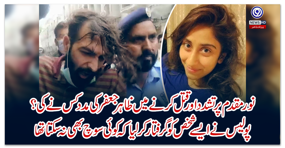 نور-مقدم-پر-تشدد-اور-قتل-کرنے-میں-ظاہر-جعفر-کی-مدد-کس-نے-کی-؟-پولیس-نے-ایسے-شخص-کو-گرفتار-کر-لیا-کہ-کوئی-سوچ-بھی-نہ-سکتا-تھا