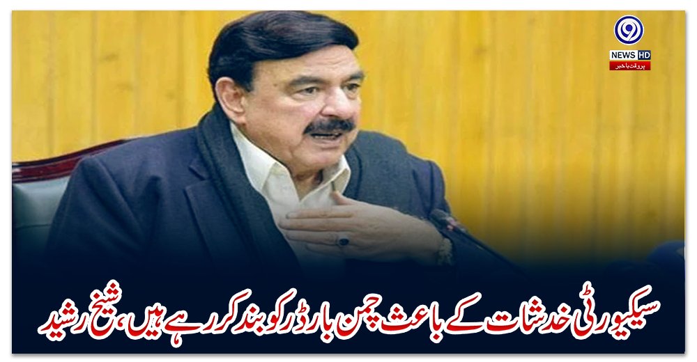 سیکیورٹی-خدشات-کے-باعث-چمن-بارڈر-کو-بند-کررہے-ہیں،-شیخ-رشید