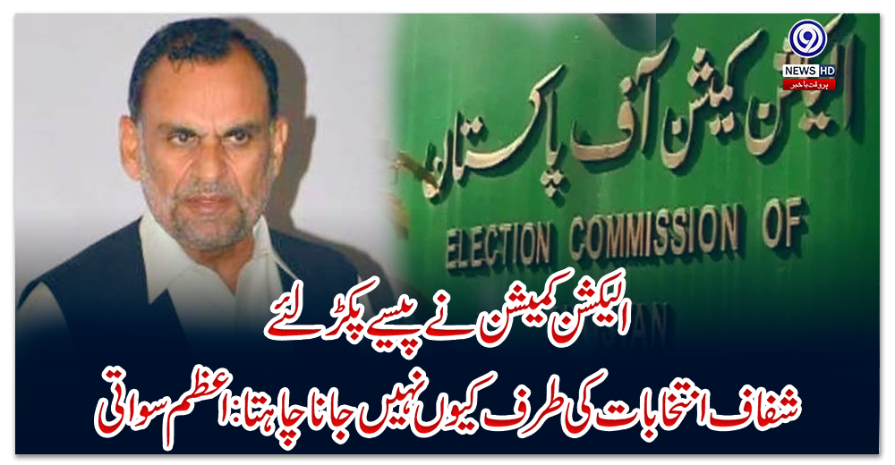 الیکشن-کمیشن-نے-پیسے-پکڑلئے،-شفاف-انتخابات-کی-طرف-کیوں-نہیں-جانا-چاہتا:-اعظم-سواتی