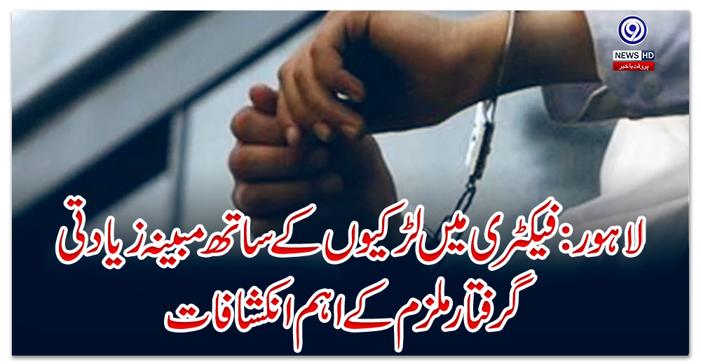 لاہور:-فیکٹری-میں-لڑکیوں-کے-ساتھ-مبینہ-زیادتی،-گرفتار-ملزم-کے-اہم-انکشافات