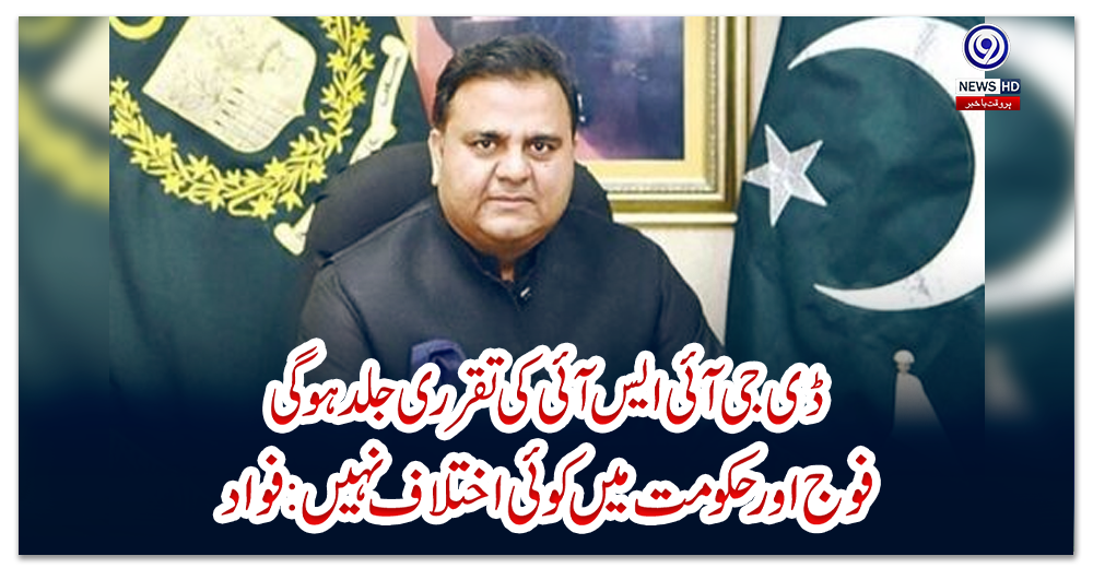 ڈی-جی-آئی-ایس-آئی-کی-تقرری-جلد-ہوگی،-فوج-اور-حکومت-میں-کوئی-اختلاف-نہیں:-فواد