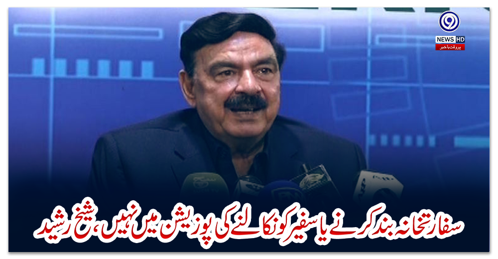 سفارتخانہ-بندکرنے-یاسفیر-کونکالنے-کی-پوزیشن-میں-نہیں،-شیخ-رشید