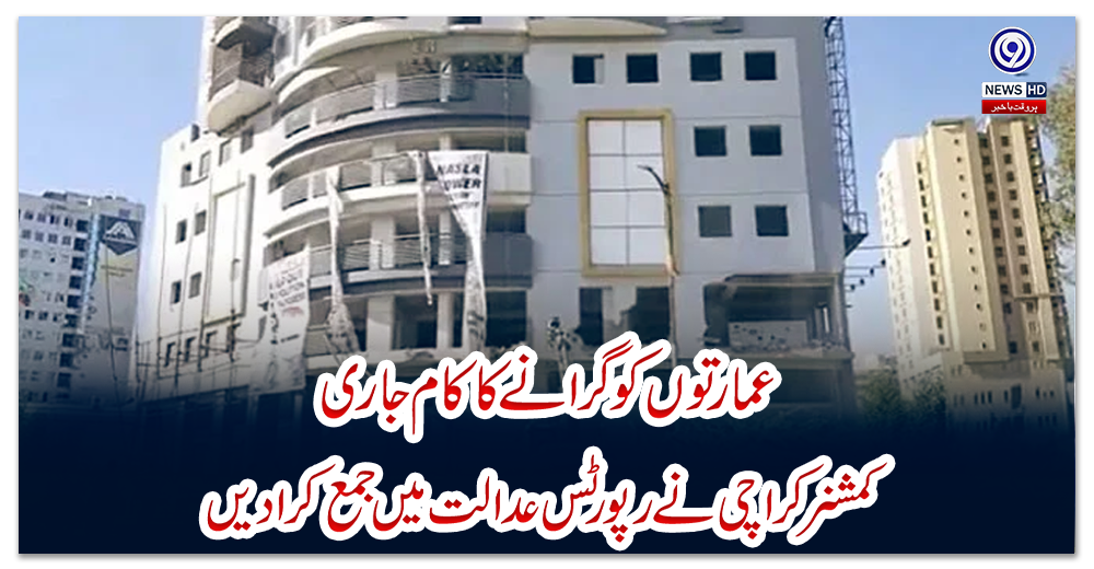 عمارتوں-کو-گرانے-کا-کام-جاری،-کمشنر-کراچی-نے-رپورٹس-عدالت-میں-جمع-کرا-دیں