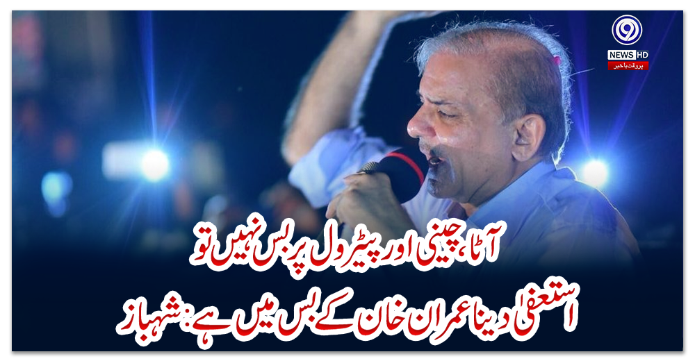 آٹا،-چینی-اور-پیٹرول-پر-بس-نہیں-تو-استعفیٰ-دینا-عمران-خان-کے-بس-میں-ہے:-شہباز