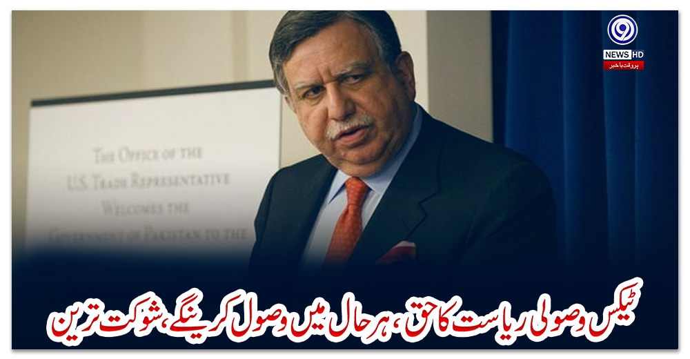 ٹیکس-وصولی-ریاست-کا-حق،-ہر-حال-میں-وصول-کرینگے،-شوکت-ترین