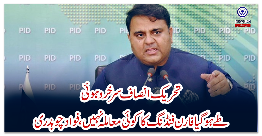 تحریک-انصاف-سرخرو-ہوئی،-طے-ہوگیا-فارن-فنڈنگ-کاکوئی-معاملہ-نہیں،-فواد-چوہدری