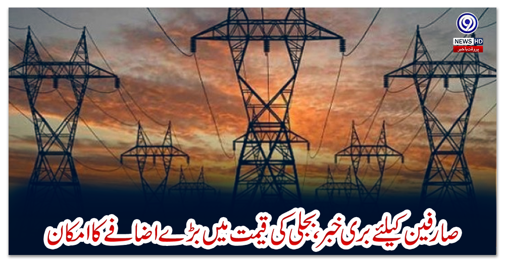 صارفین-کیلئے-بری-خبر-،-بجلی-کی-قیمت-میں-بڑے-اضافے-کا-امکان