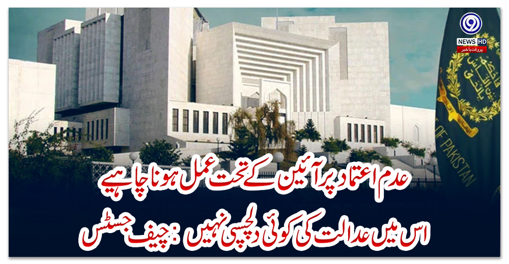 عدم-اعتماد-پر-آئین-کے-تحت-عمل-ہونا-چاہیے،-اس-میں-عدالت-کی-کوئی-دلچسپی-نہیں:-چیف-جسٹس