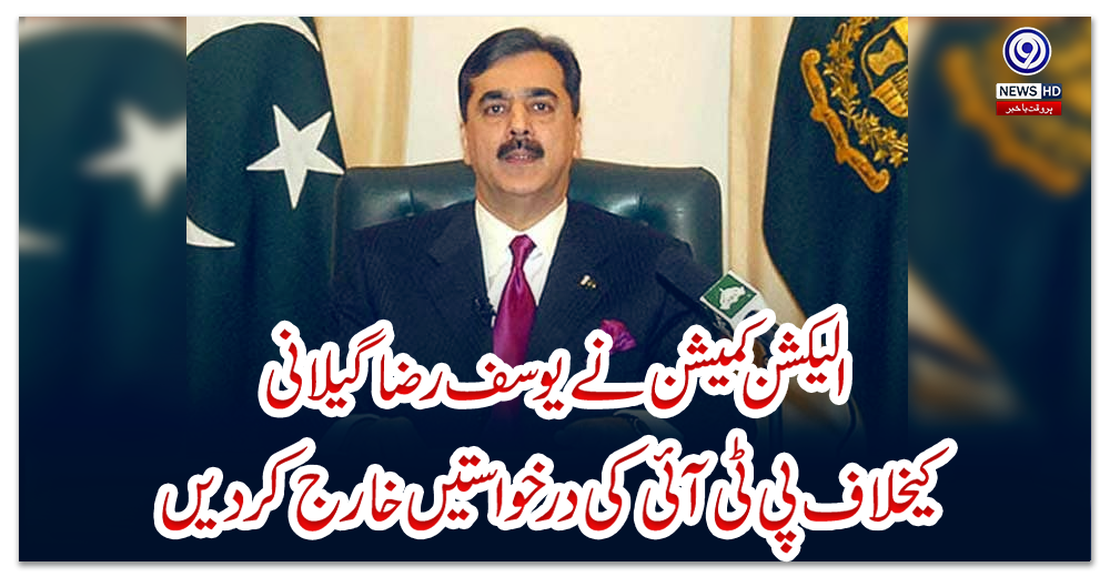 الیکشن-کمیشن-نے-یوسف-رضا-گیلانی-کیخلاف-پی-ٹی-آئی-کی-درخواستیں-خارج-کردیں
