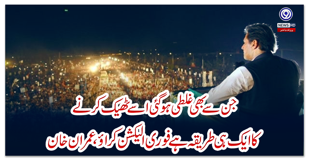 جن-سے-بھی-غلطی-ہوگئی-اسے-ٹھیک-کرنے-کا-ایک-ہی-طریقہ-ہے-فوری-الیکشن-کراؤ،-عمران-خان