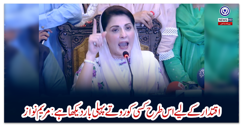 اقتدار-کے-لیے-اس-طرح-کسی-کو-روتے-پہلی-بار-دیکھا-ہے:مریم-نواز