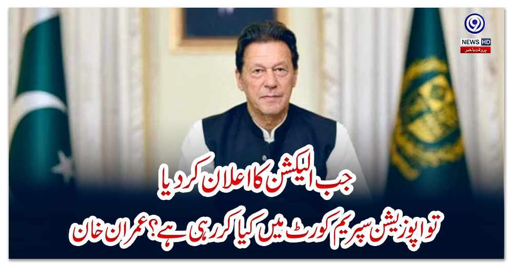 جب-الیکشن-کا-اعلان-کردیا-تو-اپوزیشن-سپریم-کورٹ-میں-کیا-کررہی-ہے؟-عمران-خان