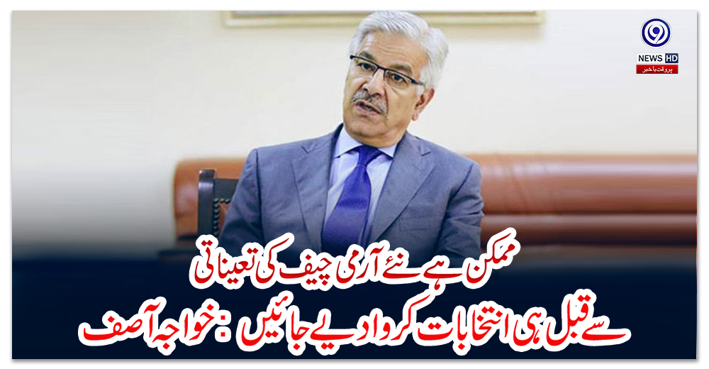 ممکن-ہے-نئے-آرمی-چیف-کی-تعیناتی-سے-قبل-ہی-انتخابات-کروا-دیے-جائیں:-خواجہ-آصف