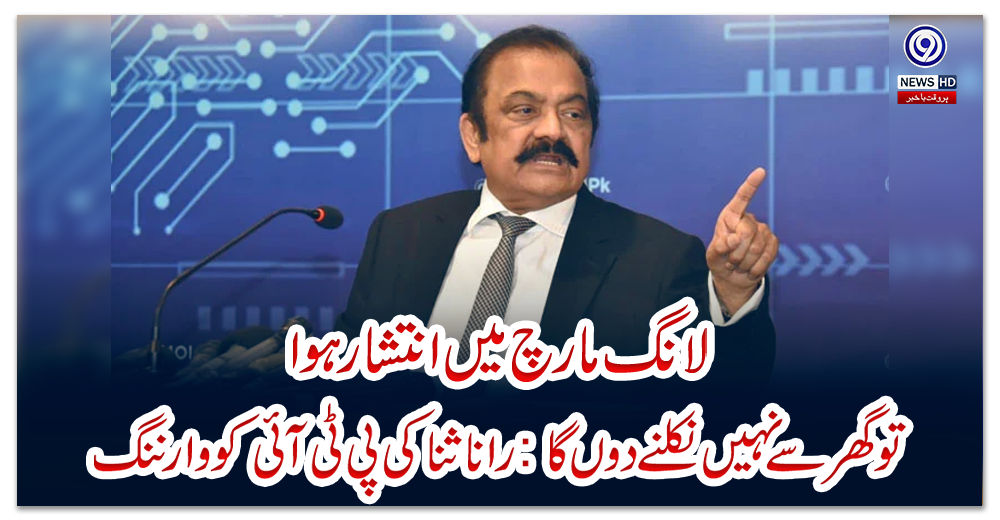 لانگ-مارچ-میں-انتشار-ہوا-تو-گھر-سے-نہیں-نکلنے-دوں-گا:-رانا-ثنا-کی-پی-ٹی-آئی-کو-وارننگ