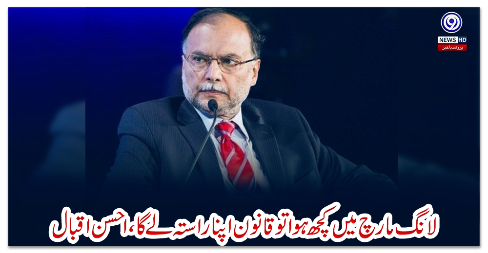 لانگ-مارچ-میں-کچھ-ہوا-تو-قانون-اپنا-راستہ-لے-گا،-احسن-اقبال