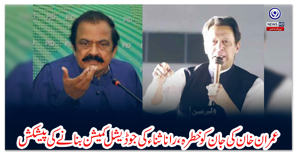 عمران-خان-کی-جان-کو-خطرہ،-رانا-ثناء-کی-جوڈیشل-کمیشن-بنانے-کی-پیشکش