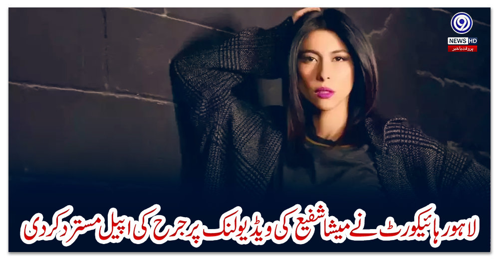 لاہور-ہائیکورٹ-نے-میشا-شفیع-کی-ویڈیو-لنک-پر-جرح-کی-اپیل-مسترد-کردی