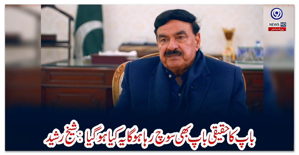 باپ-کا-حقیقی-باپ-بھی-سوچ-رہا-ہو-گا-یہ-کیا-ہو-گیا:-شیخ-رشید