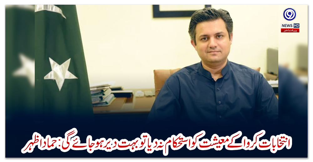 انتخابات-کروا-کے-معیشت-کو-استحکام-نہ-دیا-تو-بہت-دیر-ہوجائے-گی:حماد-اظہر