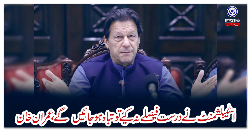 اسٹیبلشمنٹ-نے-درست-فیصلے-نہ-کیے-تو-تباہ-ہوجائیں‌-گے،-عمران-خان
