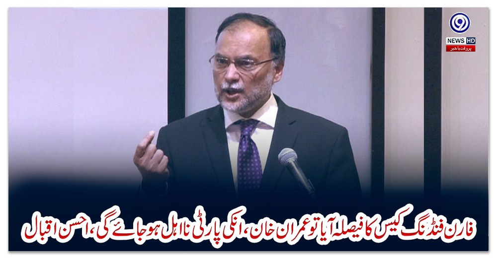 فارن-فنڈنگ-کیس-کا-فیصلہ-آیا-تو-عمران-خان،-انکی-پارٹی-نااہل-ہوجائے-گی،-احسن-اقبال