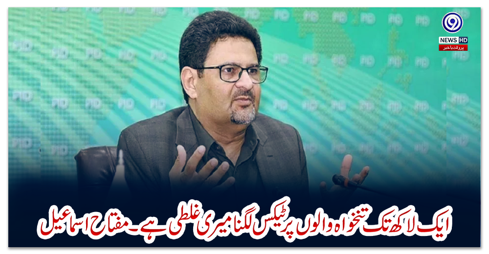 ایک-لاکھ-تک-تنخواہ-والوں-پر-ٹیکس-لگنا-میری-غلطی-ہے۔مفتاح-اسماعیل