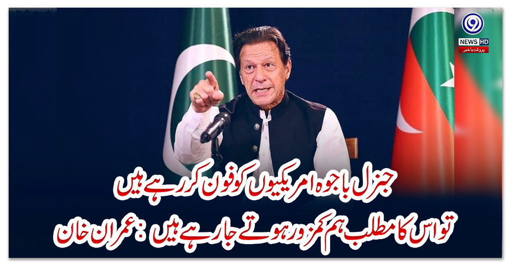جنرل-باجوہ-امریکیوں-کو-فون-کر-رہے-ہیں-تو-اس-کا-مطلب-ہم-کمزور-ہوتے-جارہے-ہیں:-عمران-خان