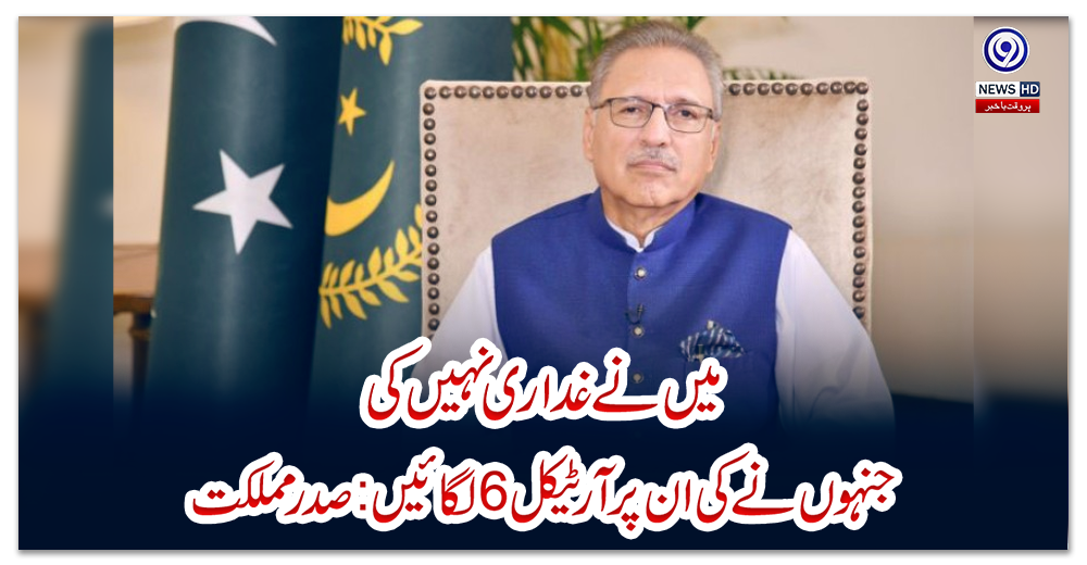 میں-نے-غداری-نہیں-کی-،-جنہوں-نے-کی-ان-پر-آرٹیکل-6لگائیں-:صدر-مملکت