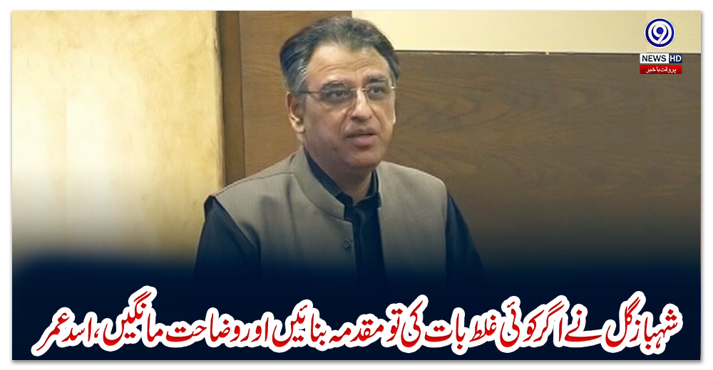 شہباز-گل-نے-اگر-کوئی-غلط-بات-کی-تو-مقدمہ-بنائیں-اور-وضاحت-مانگیں،-اسد-عمر