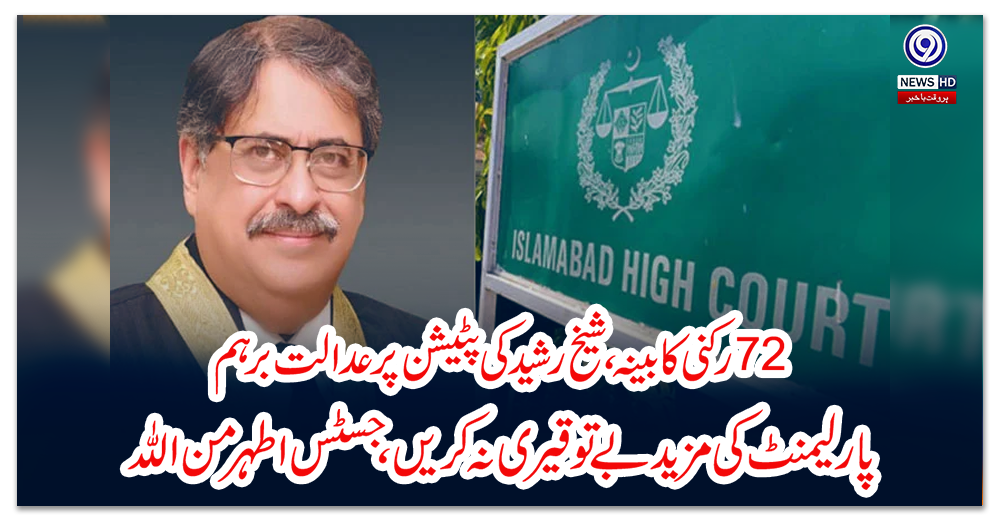 بہتر-رکنی-کابینہ،-شیخ-رشید-کی-پٹیشن-پر-عدالت-برہم،-پارلیمنٹ-کی-مزید-بے-توقیری-نہ-کریں،-جسٹس-اطہر-من-اللہ