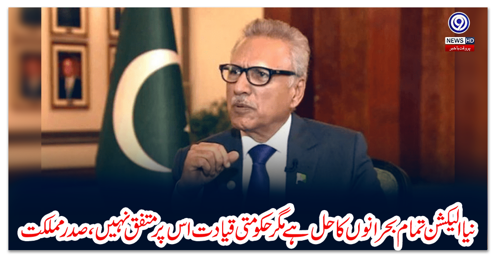 نیا-الیکشن-تمام-بحرانوں-کا-حل-ہے-مگر-حکومتی-قیادت-اس-پر-متفق-نہیں،-صدر-مملکت
