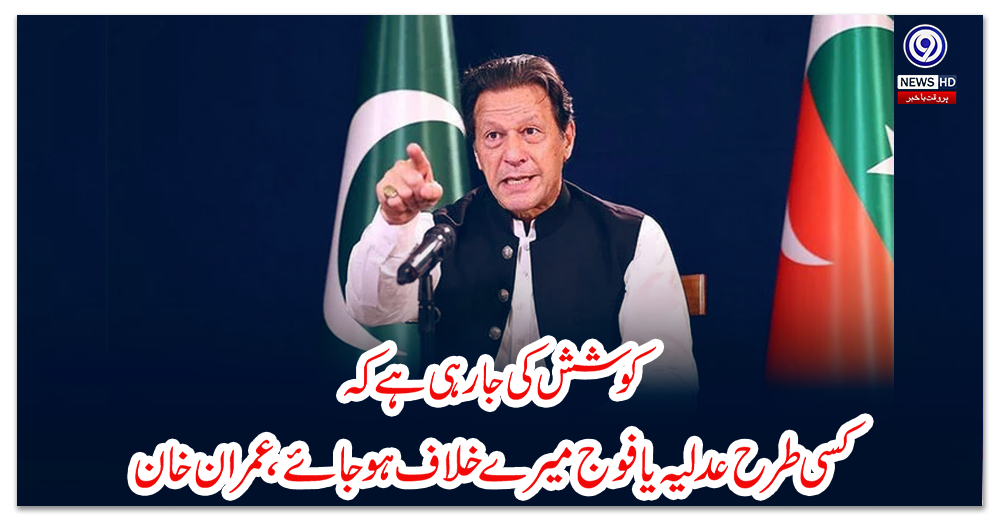 کوشش-کی-جارہی-ہے-کہ-کسی-طرح-عدلیہ-یا-فوج-میرے-خلاف-ہو-جائے،-عمران-خان